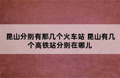 昆山分别有那几个火车站 昆山有几个高铁站分别在哪儿